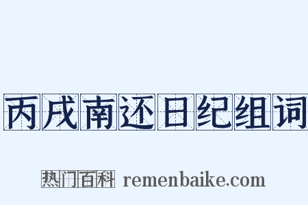 丙戌南还日纪组词是什么意思的图片